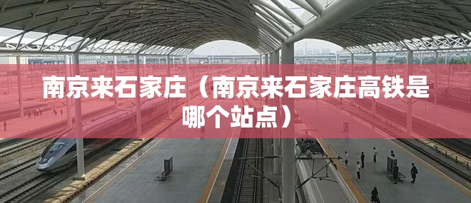 南京来石家庄（南京来石家庄高铁是哪个站点）