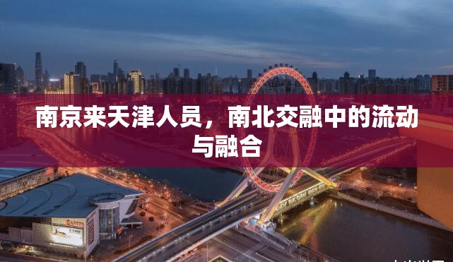 南京来天津人员，南北交融中的流动与融合