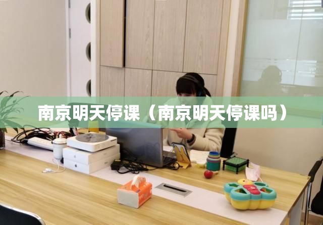 南京明天停课（南京明天停课吗）