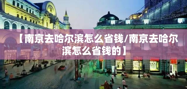【南京去哈尔滨怎么省钱/南京去哈尔滨怎么省钱的】