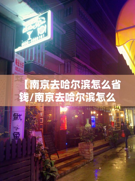 【南京去哈尔滨怎么省钱/南京去哈尔滨怎么省钱的】