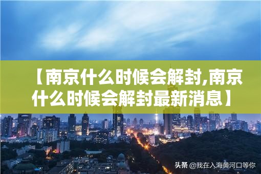 【南京什么时候会解封,南京什么时候会解封最新消息】