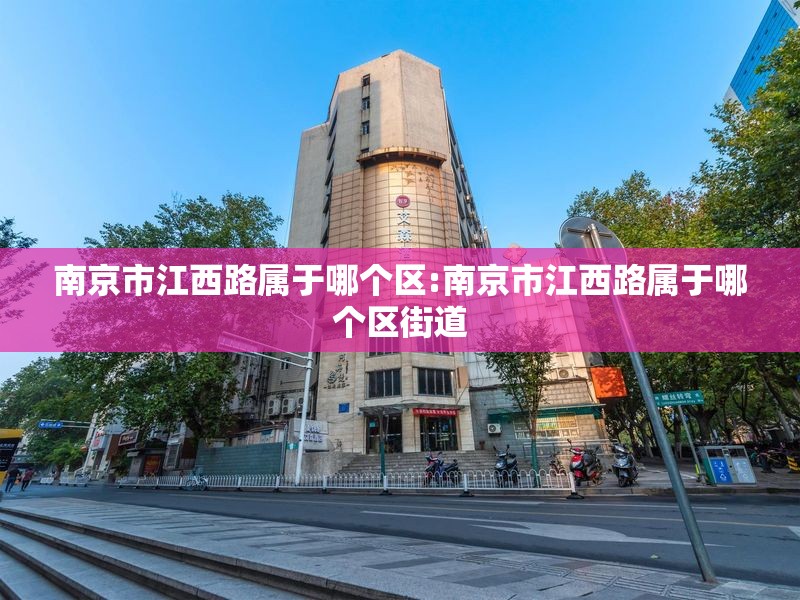 南京市江西路属于哪个区:南京市江西路属于哪个区街道