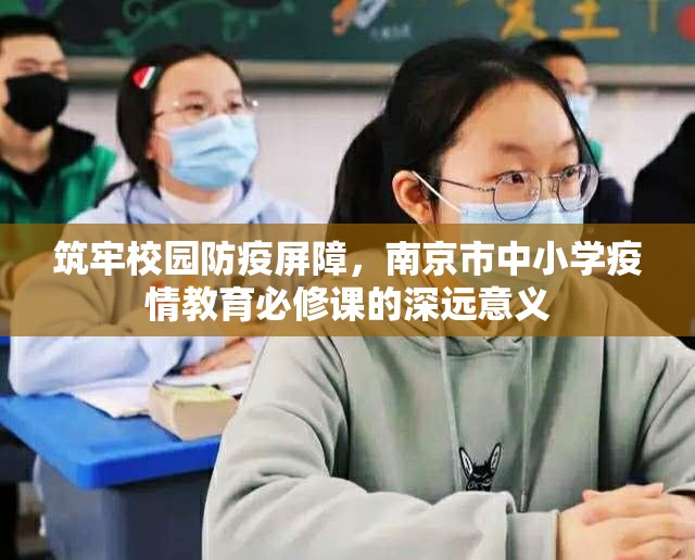 筑牢校园防疫屏障，南京市中小学疫情教育必修课的深远意义