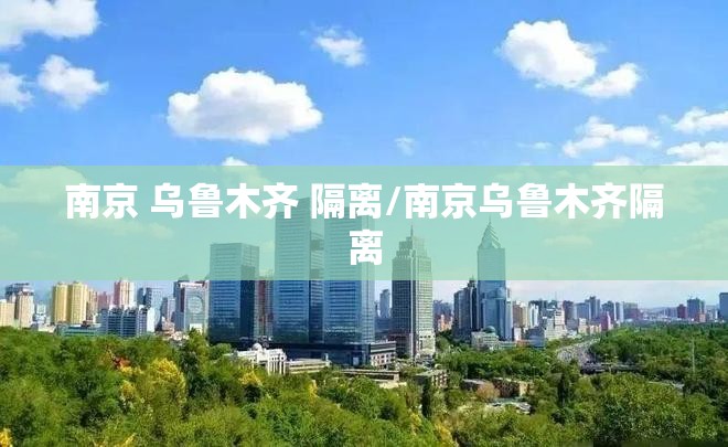 南京 乌鲁木齐 隔离/南京乌鲁木齐隔离