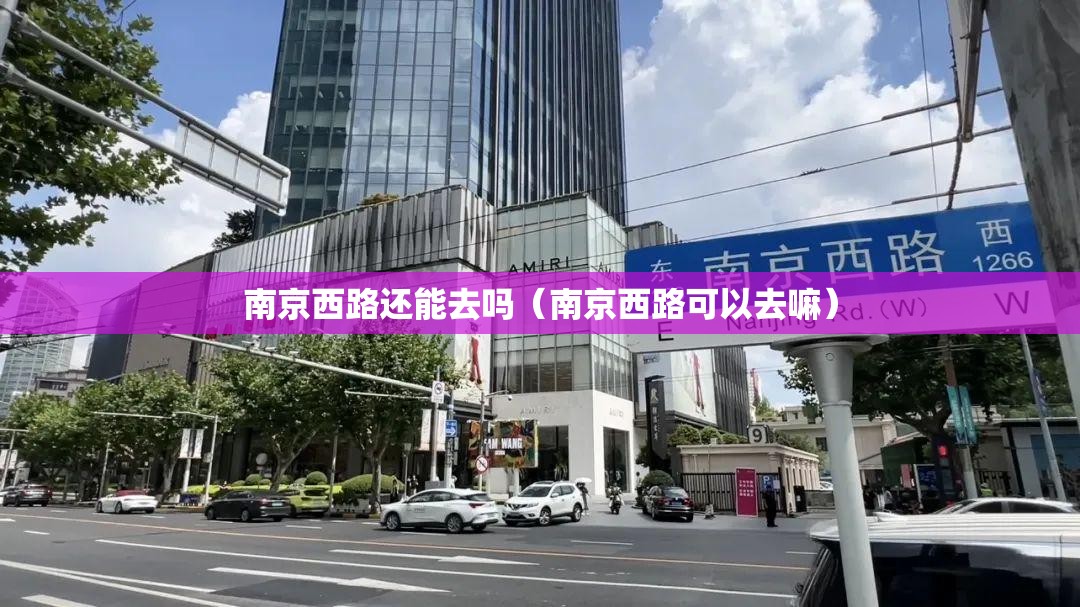 南京西路还能去吗（南京西路可以去嘛）