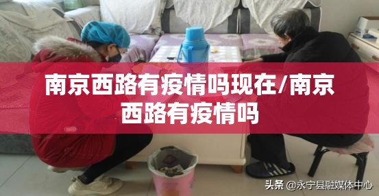 南京西路有疫情吗现在/南京西路有疫情吗