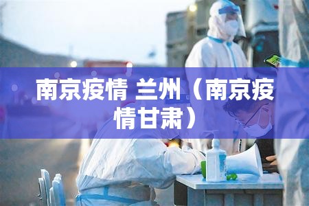 南京疫情 兰州（南京疫情甘肃）