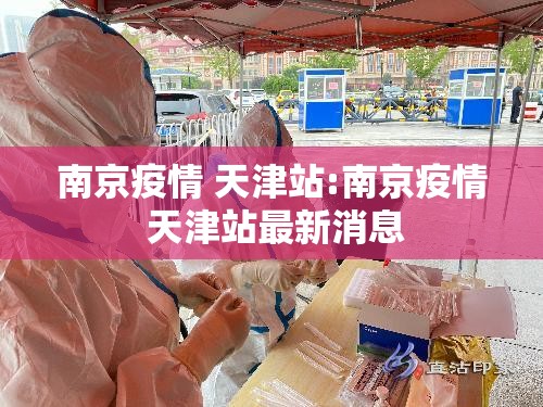 南京疫情 天津站:南京疫情 天津站最新消息