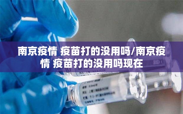 南京疫情 疫苗打的没用吗/南京疫情 疫苗打的没用吗现在