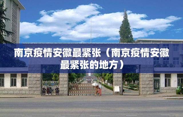南京疫情安徽最紧张（南京疫情安徽最紧张的地方）