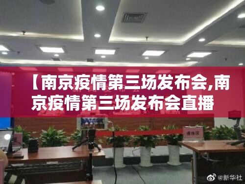 【南京疫情第三场发布会,南京疫情第三场发布会直播】