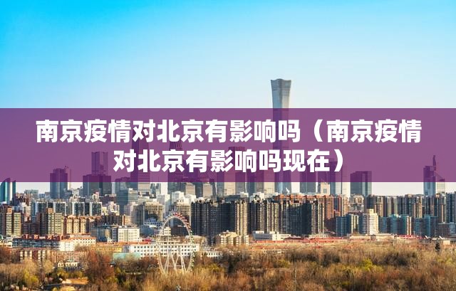 南京疫情对北京有影响吗（南京疫情对北京有影响吗现在）