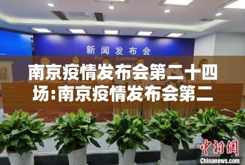 南京疫情发布会第二十四场:南京疫情发布会第二十四场直播