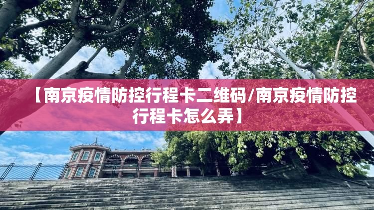 【南京疫情防控行程卡二维码/南京疫情防控行程卡怎么弄】