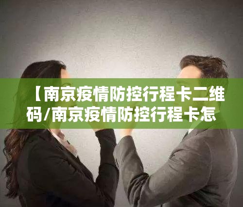 【南京疫情防控行程卡二维码/南京疫情防控行程卡怎么弄】
