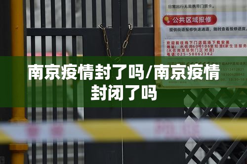 南京疫情封了吗/南京疫情封闭了吗