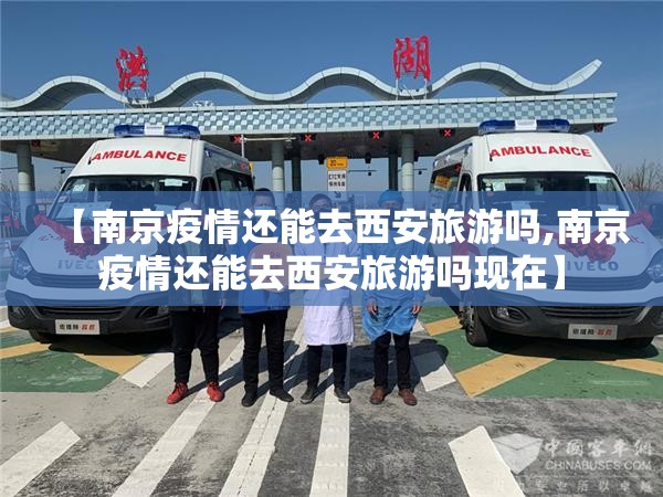 【南京疫情还能去西安旅游吗,南京疫情还能去西安旅游吗现在】
