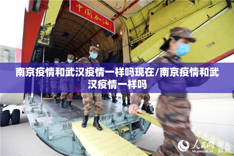 南京疫情和武汉疫情一样吗现在/南京疫情和武汉疫情一样吗