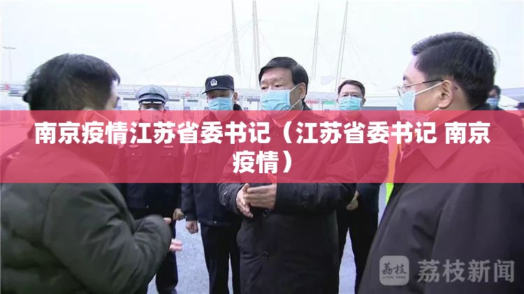 南京疫情江苏省委书记（江苏省委书记 南京疫情）