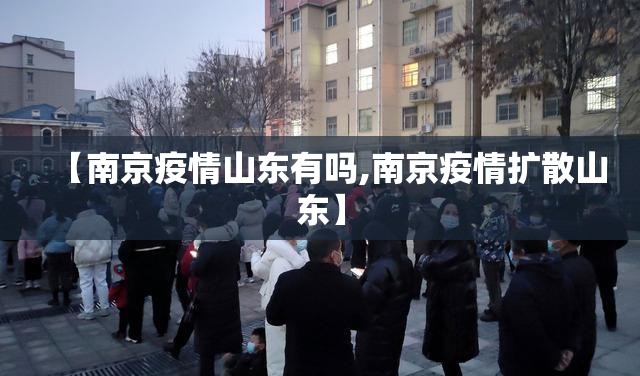 【南京疫情山东有吗,南京疫情扩散山东】