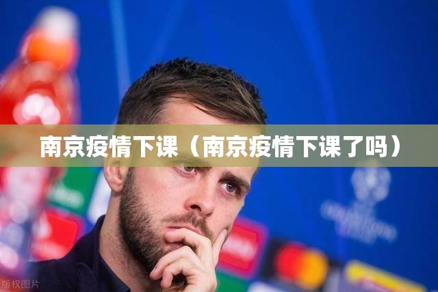 南京疫情下课（南京疫情下课了吗）