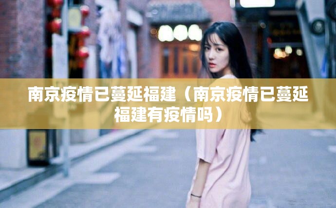 南京疫情已蔓延福建（南京疫情已蔓延福建有疫情吗）