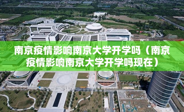 南京疫情影响南京大学开学吗（南京疫情影响南京大学开学吗现在）