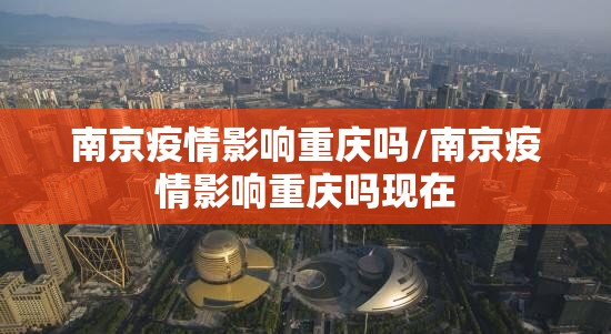 南京疫情影响重庆吗/南京疫情影响重庆吗现在