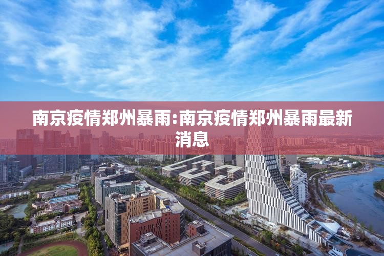 南京疫情郑州暴雨:南京疫情郑州暴雨最新消息