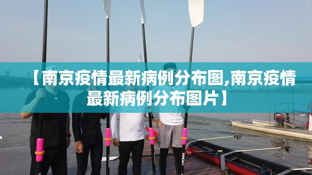 【南京疫情最新病例分布图,南京疫情最新病例分布图片】