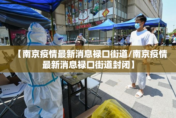 【南京疫情最新消息禄口街道/南京疫情最新消息禄口街道封闭】