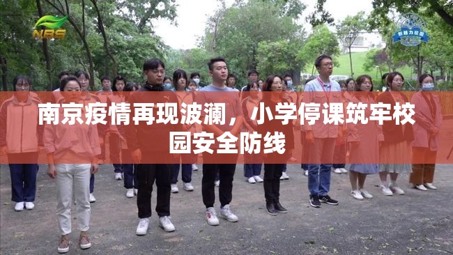 南京疫情再现波澜，小学停课筑牢校园安全防线