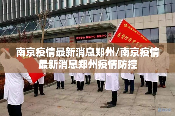 南京疫情最新消息郑州/南京疫情最新消息郑州疫情防控