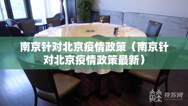 南京针对北京疫情政策（南京针对北京疫情政策最新）