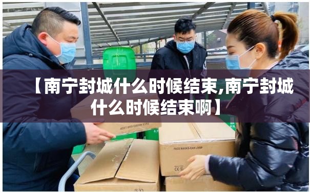 【南宁封城什么时候结束,南宁封城什么时候结束啊】