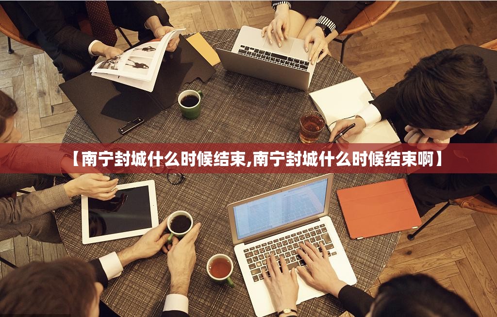 【南宁封城什么时候结束,南宁封城什么时候结束啊】
