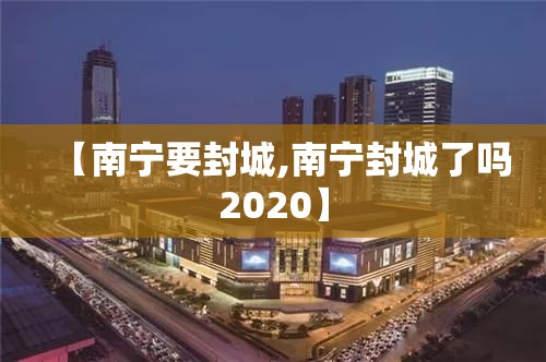 【南宁要封城,南宁封城了吗2020】