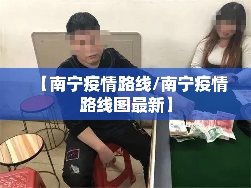 【南宁疫情路线/南宁疫情路线图最新】
