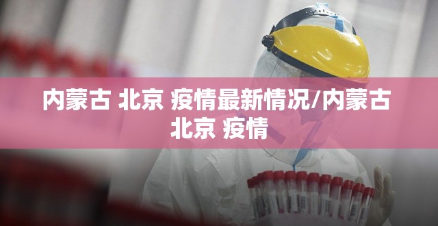 内蒙古 北京 疫情最新情况/内蒙古 北京 疫情