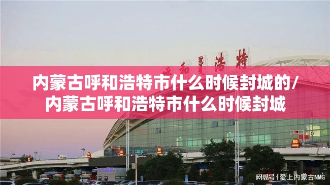 内蒙古呼和浩特市什么时候封城的/内蒙古呼和浩特市什么时候封城
