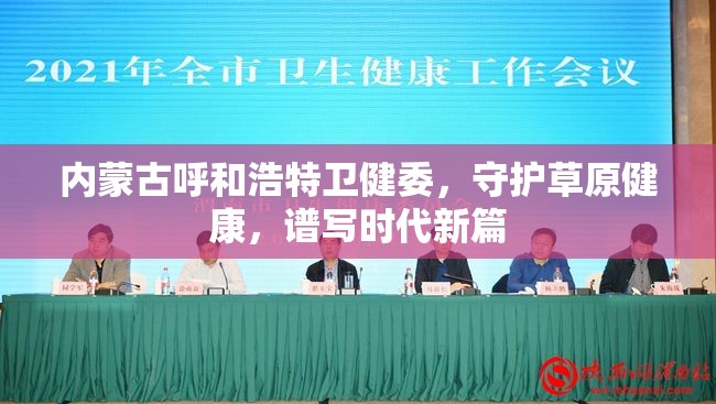 内蒙古呼和浩特卫健委，守护草原健康，谱写时代新篇