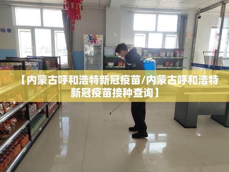 【内蒙古呼和浩特新冠疫苗/内蒙古呼和浩特新冠疫苗接种查询】