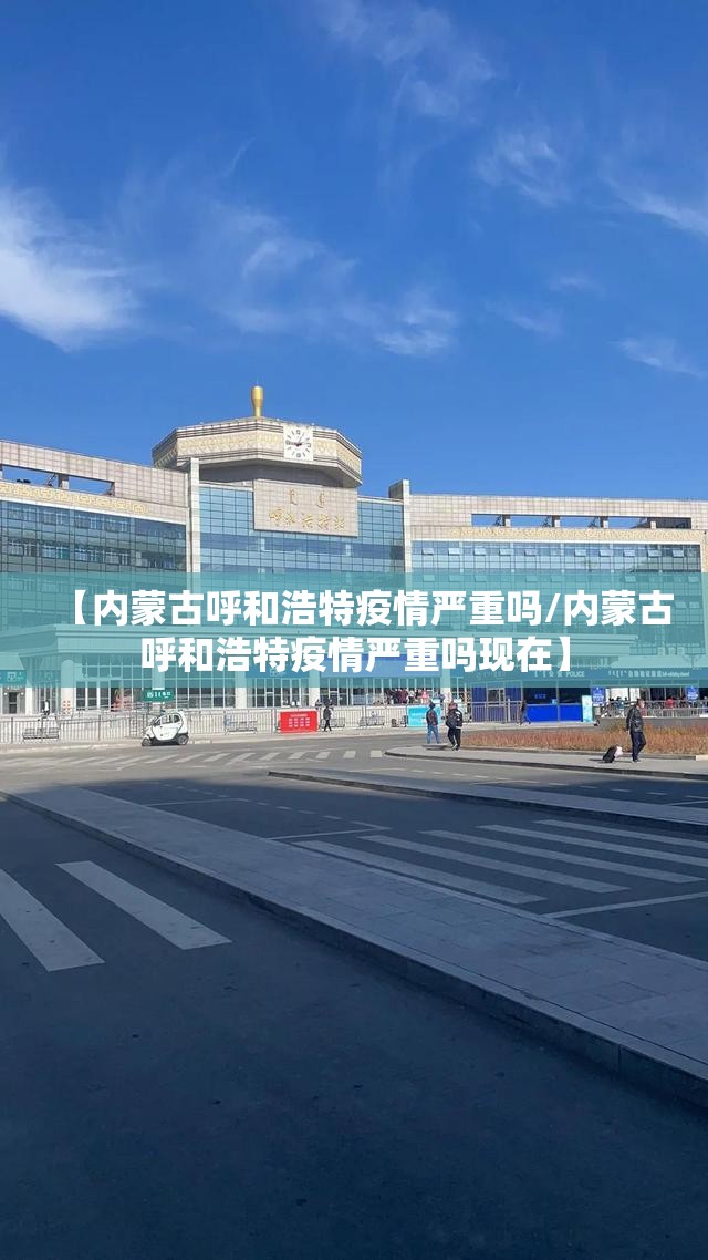【内蒙古呼和浩特疫情严重吗/内蒙古呼和浩特疫情严重吗现在】