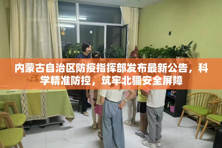 内蒙古自治区防疫指挥部发布最新公告，科学精准防控，筑牢北疆安全屏障