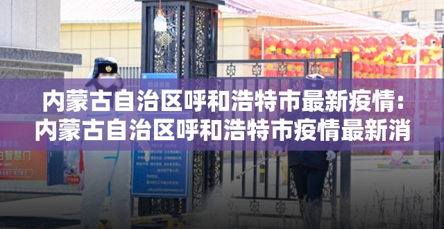 内蒙古自治区呼和浩特市最新疫情:内蒙古自治区呼和浩特市疫情最新消息