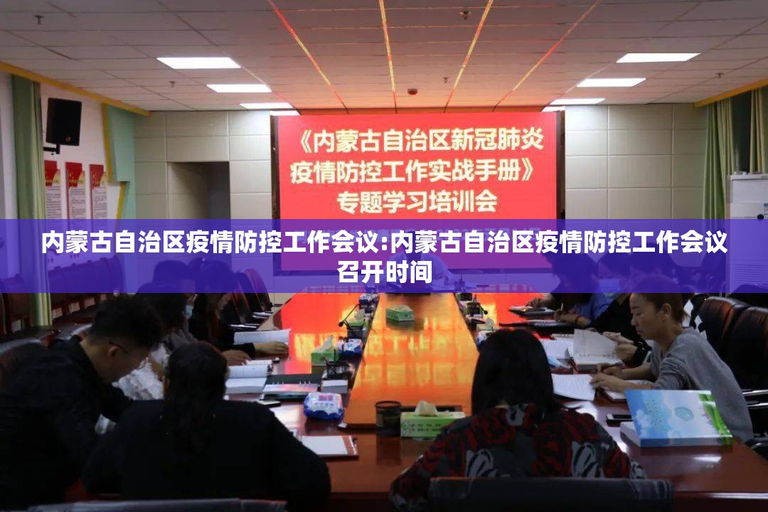 内蒙古自治区疫情防控工作会议:内蒙古自治区疫情防控工作会议召开时间