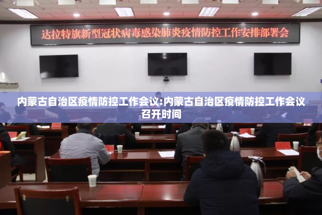 内蒙古自治区疫情防控工作会议:内蒙古自治区疫情防控工作会议召开时间
