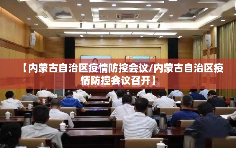 【内蒙古自治区疫情防控会议/内蒙古自治区疫情防控会议召开】