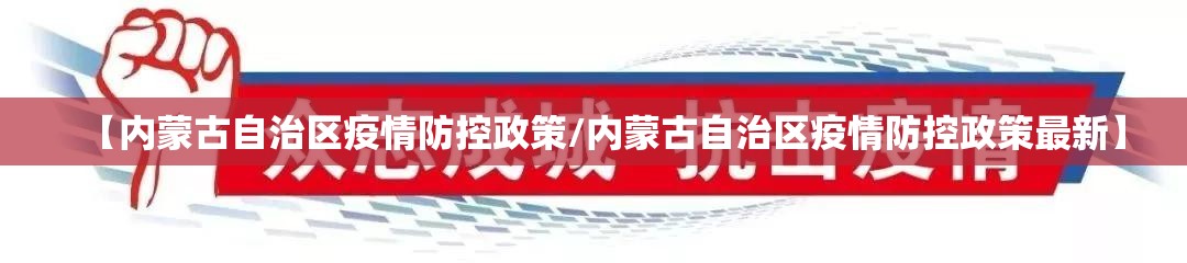 【内蒙古自治区疫情防控政策/内蒙古自治区疫情防控政策最新】